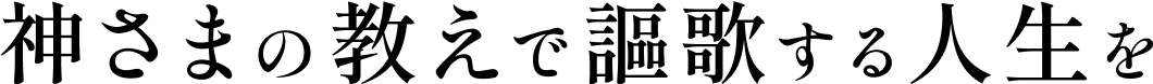 神さまの教えで謳歌する人生を